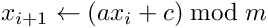 \[ x_{i+1}\leftarrow(ax_{i} + c) \bmod m \]