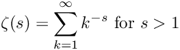 \[ \zeta(s) = \sum_{k=1}^{\infty} k^{-s} \hbox{ for } s > 1 \]