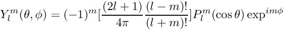 \[ Y_l^m(\theta,\phi) = (-1)^m[\frac{(2l+1)}{4\pi} \frac{(l-m)!}{(l+m)!}] P_l^m(\cos\theta) \exp^{im\phi} \]