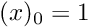 $ (x)_0 = 1 $