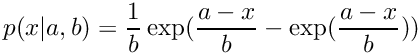 \[ p(x|a,b) = \frac{1}{b} \exp( \frac{a-x}{b} - \exp(\frac{a-x}{b})) \]