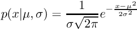 \[ p(x|\mu,\sigma) = \frac{1}{\sigma \sqrt{2 \pi}} e^{- \frac{{x - \mu}^ {2}}{2 \sigma ^ {2}} } \]