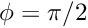 $ \phi= \pi/2 $